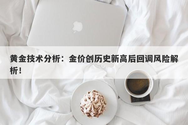 黄金技术分析：金价创历史新高后回调风险解析！