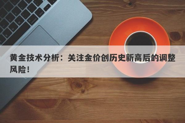 黄金技术分析：关注金价创历史新高后的调整风险！