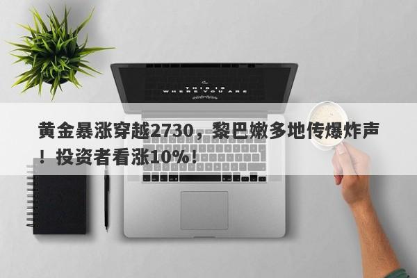 黄金暴涨穿越2730，黎巴嫩多地传爆炸声！投资者看涨10%！