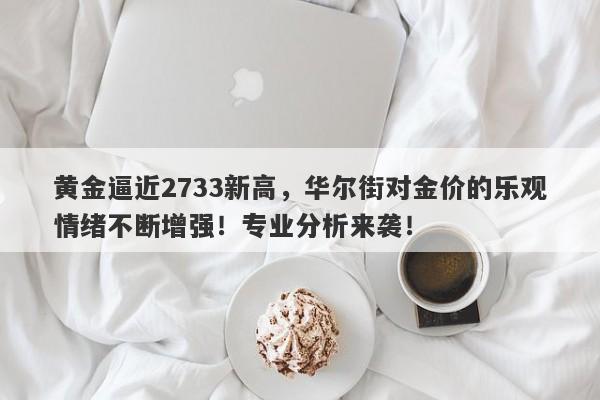 黄金逼近2733新高，华尔街对金价的乐观情绪不断增强！专业分析来袭！