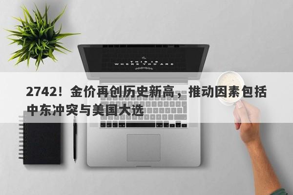 2742!金价再创历史新高,推动因素包括中东冲突与美国大选