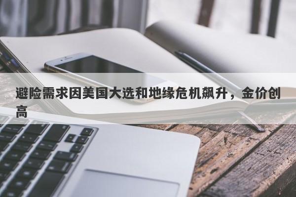 避险需求因美国大选和地缘危机飙升，金价创高