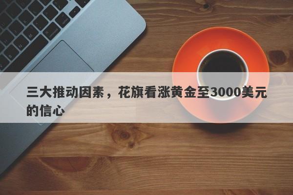 三大推动因素，花旗看涨黄金至3000美元的信心
