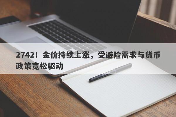 2742！金价持续上涨，受避险需求与货币政策宽松驱动