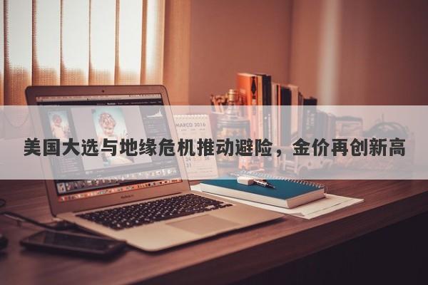 美国大选与地缘危机推动避险，金价再创新高