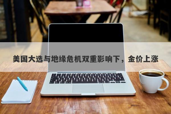 美国大选与地缘危机双重影响下，金价上涨