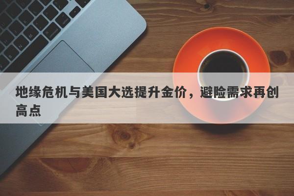 地缘危机与美国大选提升金价,避险需求再创高点