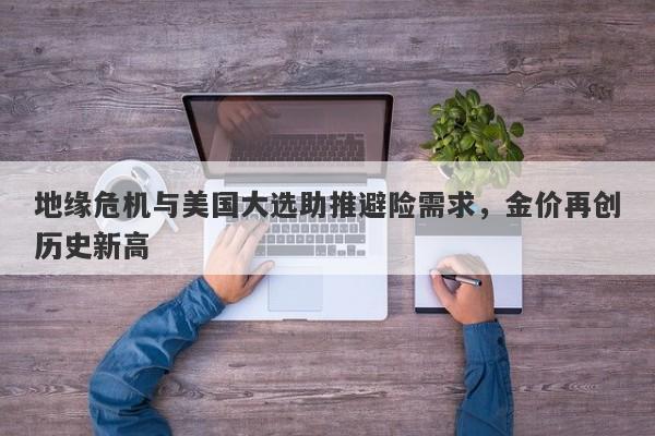 地缘危机与美国大选助推避险需求,金价再创历史新高
