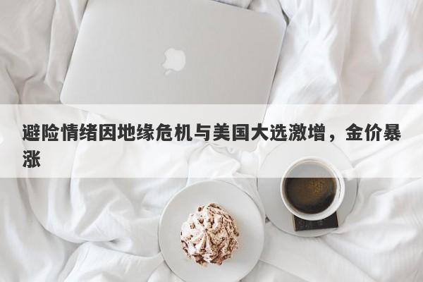 避险情绪因地缘危机与美国大选激增，金价暴涨