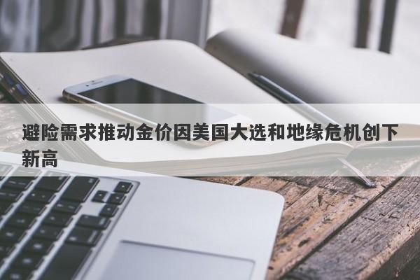 避险需求推动金价因美国大选和地缘危机创下新高