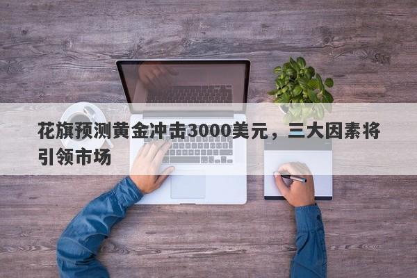 花旗预测黄金冲击3000美元，三大因素将引领市场