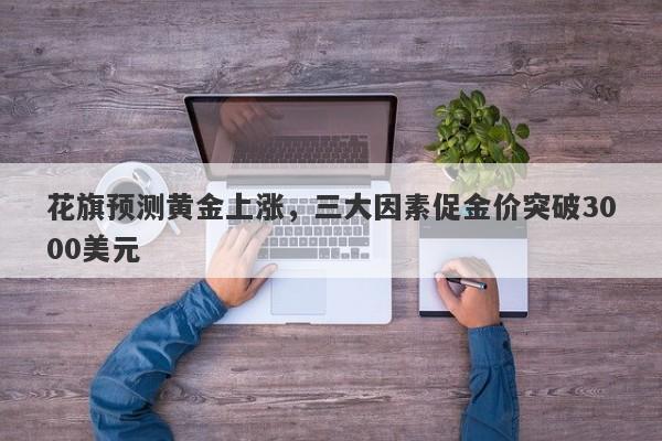 花旗预测黄金上涨，三大因素促金价突破3000美元