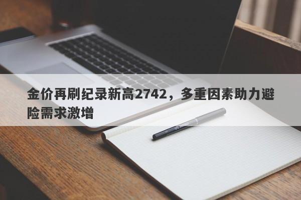 金价再刷纪录新高2742,多重因素助力避险需求激增