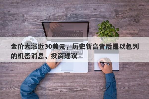 金价大涨近30美元,历史新高背后是以色列的机密消息,投资建议