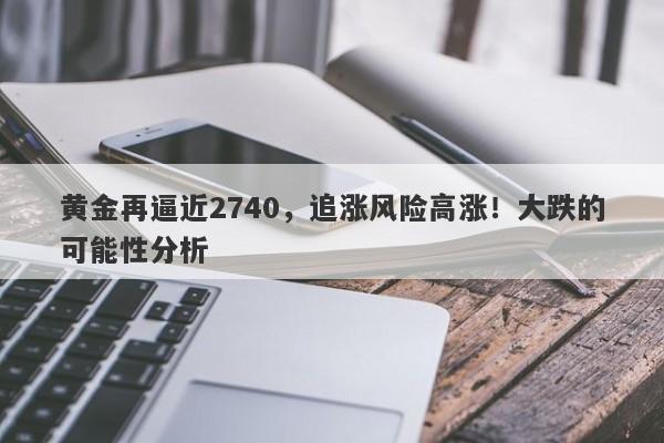 黄金再逼近2740,追涨风险高涨!大跌的可能性分析