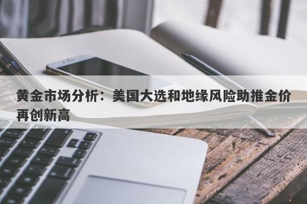 黄金市场分析:美国大选和地缘风险助推金价再创新高