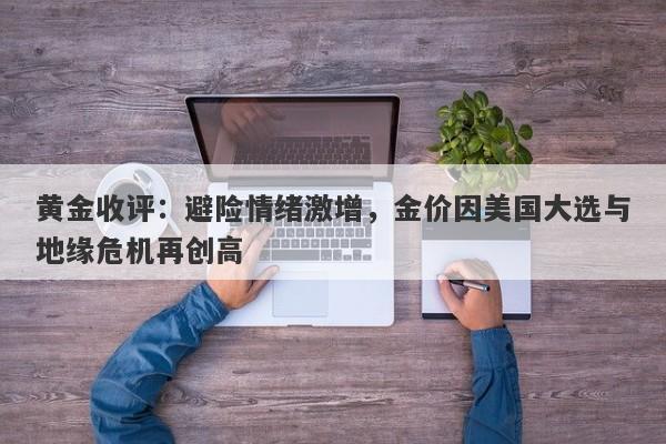 黄金收评:避险情绪激增,金价因美国大选与地缘危机再创高