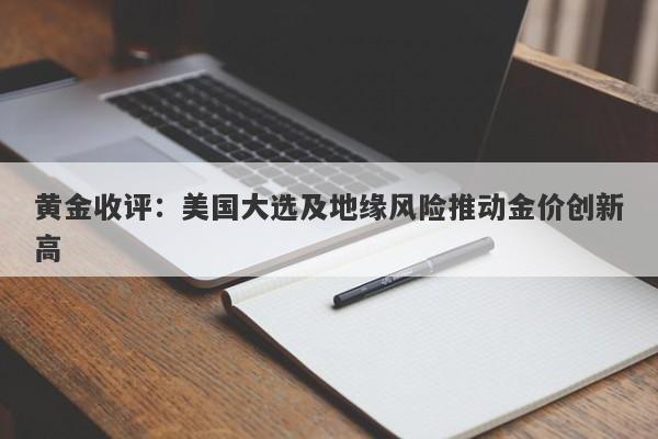 黄金收评:美国大选及地缘风险推动金价创新高