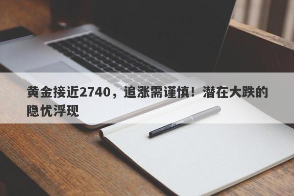黄金接近2740,追涨需谨慎!潜在大跌的隐忧浮现