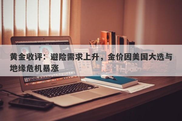 黄金收评:避险需求上升,金价因美国大选与地缘危机暴涨