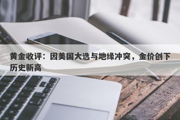 黄金收评:因美国大选与地缘冲突,金价创下历史新高