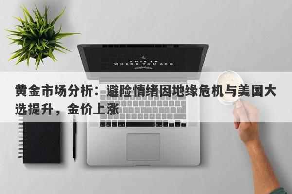 黄金市场分析:避险情绪因地缘危机与美国大选提升,金价上涨