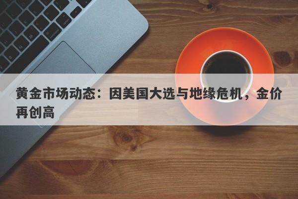 黄金市场动态:因美国大选与地缘危机,金价再创高