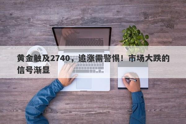 黄金触及2740,追涨需警惕!市场大跌的信号渐显