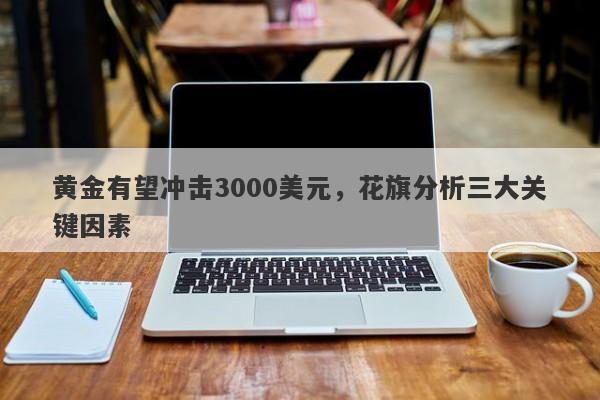 黄金有望冲击3000美元,花旗分析三大关键因素