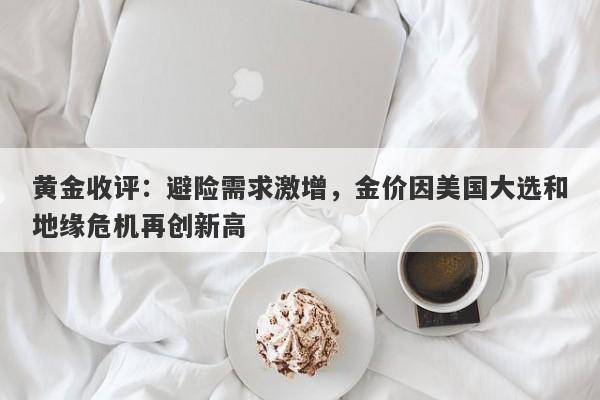 黄金收评:避险需求激增,金价因美国大选和地缘危机再创新高