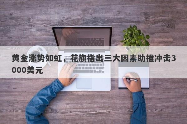 黄金涨势如虹,花旗指出三大因素助推冲击3000美元