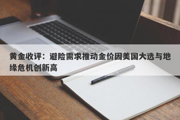 黄金收评:避险需求推动金价因美国大选与地缘危机创新高