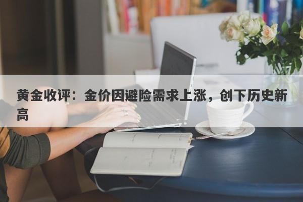 黄金收评:金价因避险需求上涨,创下历史新高