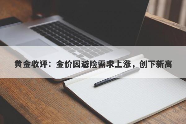 黄金收评:金价因避险需求上涨,创下新高