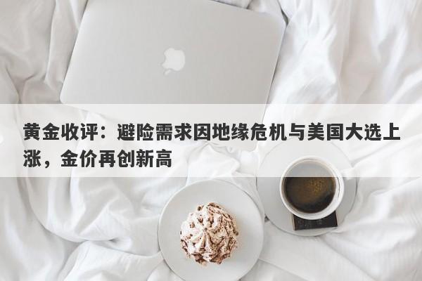 黄金收评:避险需求因地缘危机与美国大选上涨,金价再创新高