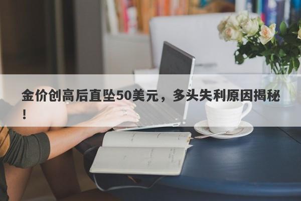 金价创高后直坠50美元,多头失利原因揭秘!