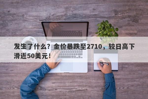 发生了什么？金价暴跌至2710，较日高下滑近50美元！
