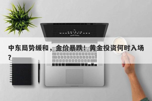 中东局势缓和，金价暴跌！黄金投资何时入场？