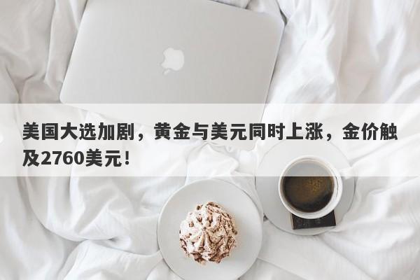 美国大选加剧，黄金与美元同时上涨，金价触及2760美元！