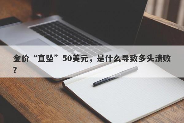 金价“直坠”50美元，是什么导致多头溃败？