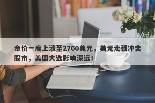 金价一度上涨至2760美元,美元走强冲击股市,美国大选影响深远!