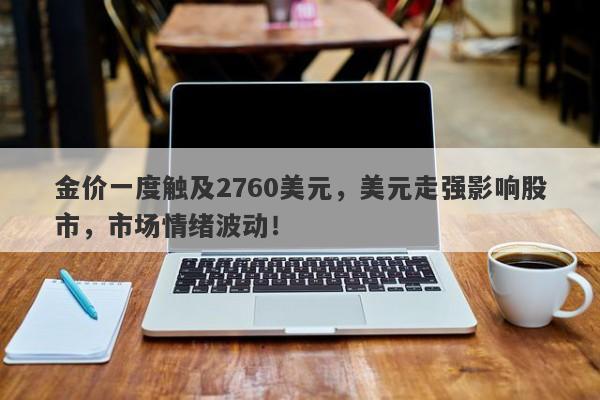 金价一度触及2760美元,美元走强影响股市,市场情绪波动!