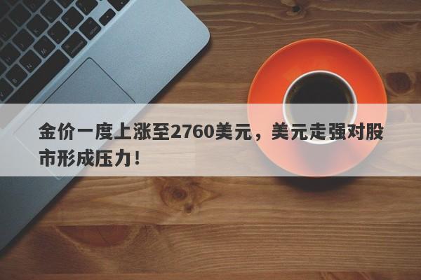 金价一度上涨至2760美元，美元走强对股市形成压力！