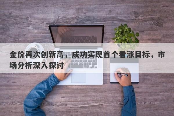 金价再次创新高，成功实现首个看涨目标，市场分析深入探讨