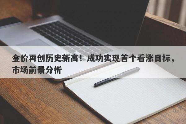 金价再创历史新高！成功实现首个看涨目标，市场前景分析