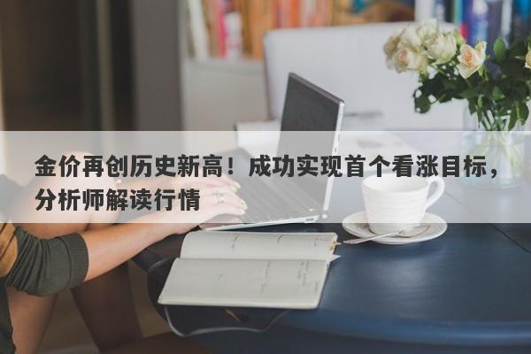 金价再创历史新高！成功实现首个看涨目标，分析师解读行情