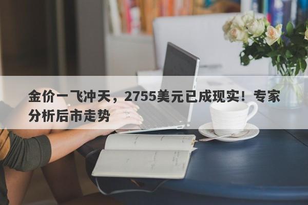 金价一飞冲天，2755美元已成现实！专家分析后市走势